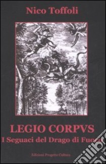 Legio corpus. I seguaci del drago di fuoco libro di Toffoli Nico