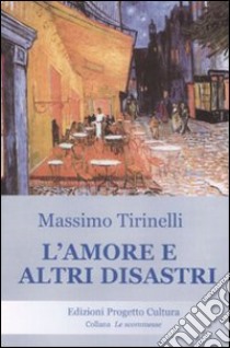 L'amore e altri disastri libro di Tirinelli Massimo