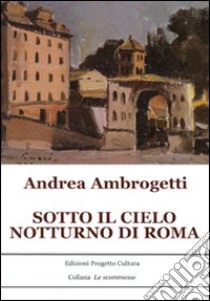 Sotto il cielo notturno di Roma libro di Ambrogetti Andrea