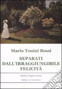 Separati dall'irraggiungibile felicità libro di Tonini Bossi Mario