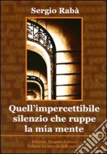 Quell'impercettibile silenzio che ruppe la mia mente libro di Rabà Sergio