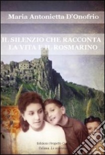 Il silenzio che racconta la vita e il rosmarino libro di D'Onofrio Maria Antonietta