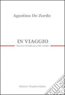 In viaggio. Tra gli intervalli del cuore libro di De Zordo Agostino