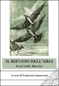 Il rifugio dell'aria. Poeti delle Marche libro di Innocenzi F. (cur.)