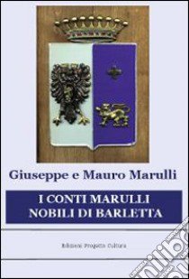 I conti Marulli nobili di Barletta. La ricerca della memoria perduta libro di Marulli Giuseppe; Marulli Mauro