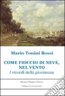 Come fiocchi di neve, nel vento. I ricordi della giovinezza libro di Tonini Bossi Mario