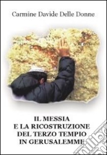 Il messia e la ricostruzione del terzo tempio in Gerusalemme libro di Delle Donne Carmine D.