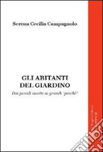 Gli abitanti del giardino. Dai piccoli insetti ai grandi «perché» libro di Campagnolo Serena C.