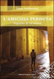 L'amicizia perduta. Inganno di un'amica libro di Ambrosini Luca