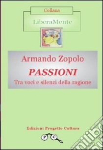 Passioni. Tra voci e silenzi della ragione libro di Zopolo Armando