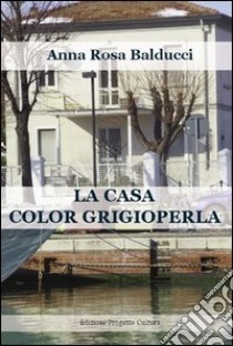 La casa color grigioperla libro di Balducci A. Rosa