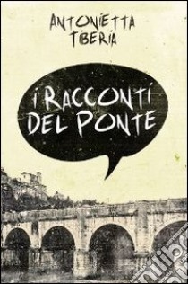 I racconti del ponte libro di Tiberia Antonietta