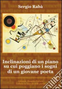 Inclinazioni di un piano su cui poggiano i sogni di un giovane poeta libro di Rabà Sergio