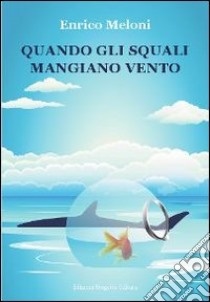 Quando gli squali mangiano vento libro di Meloni Enrico