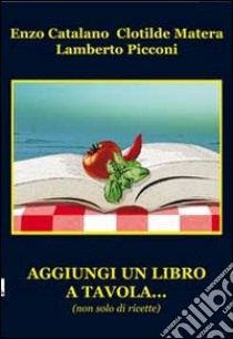 Aggiungi un libro a tavola... (non solo di ricette) libro di Catalano Enzo; Matera Clotilde; Picconi Lamberto