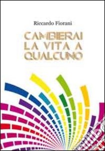 Cambierai la vita a qualcuno libro di Fiorani Riccardo