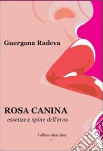 Rosa canina. Essenze e spine dell'eros libro di Radeva Guergana