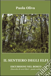 Il sentiero degli Elfi. Escursioni nel bosco. Raccolta di versi liberi. Poesie scelte libro di Oliva Paola