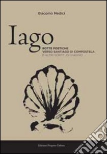 Iago. Rotte poetiche verso Santiago di Compostela e altri scritti di viaggio libro di Medici Giacomo