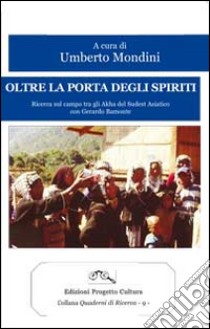 Oltre la porta degli spiriti. Ricerca sul campo tra gli Akha del Sudest asiatico con Gerardo Bamonte libro di Mondini U. (cur.)