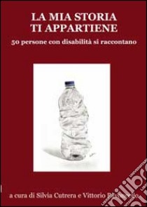 La mia storia ti appartiene. 50 persone con disabilità si raccontano libro di Cutrera S. (cur.); Pavoncello V. (cur.)