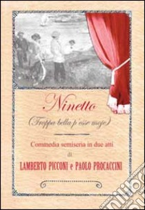 Ninetto (Troppa bella p'esse moje). Commedia semiseria in (poco più di) due atti libro di Picconi Lamberto; Procaccini Paolo