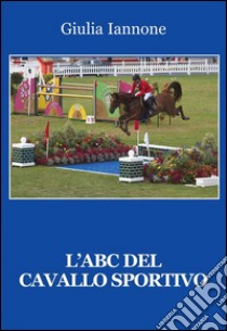 L'ABC del cavallo sportivo libro di Iannone Giulia