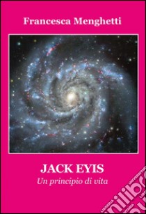 Jack Eyis. Un principio di vita libro di Menghetti Francesca