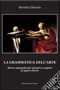 La grammatica dell'arte. Breve manuale per aiutare a capire le opere d'arte libro di Coluccio Saverio