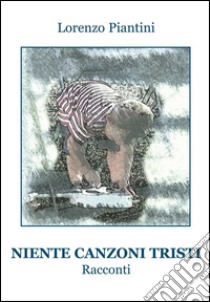 Niente canzoni tristi libro di Piantini Lorenzo