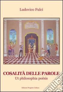 Cosalità delle parole. Ut philosophia poësis libro di Fulci Ludovico