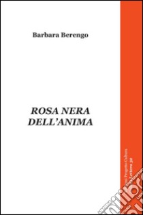 Rosa nera dell'anima libro di Berengo Barbara