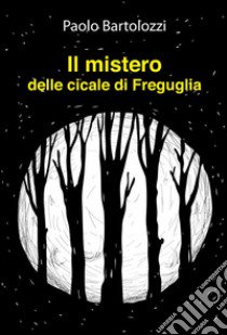 Il mistero delle cicale di Freguglia libro di Bartolozzi Paolo