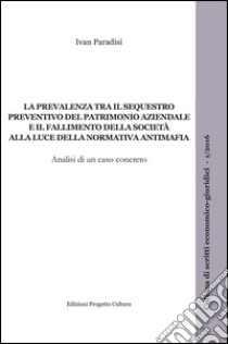 La prevalenza tra il sequestro preventivo del patrimonio aziendale e il fallimento della società alla luce della normativa antimafia libro di Paradisi Ivan; Cataldo P. (cur.)