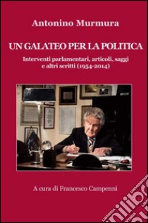 Un galateo per la politica. Interventi parlamentari, articoli, saggi e altri scritti (1954-2014) libro di Murmura Antonino; Campennì F. (cur.)