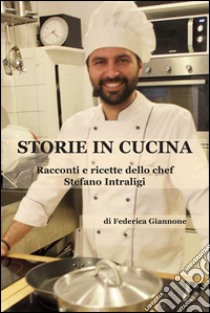 Storie in cucina. Racconti e ricette dello chef Stefano Intraligi libro di Giannone Federica