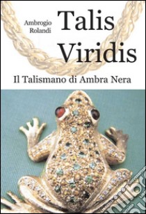 Talis viridis. Il talismano di ambra nera libro di Rolandi Ambrogio