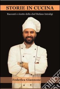 Storie in cucina. Racconti e ricette dello chef Stefano Intraligi libro di Giannone Federica