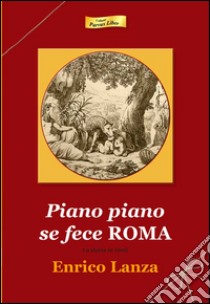 Piano piano se fece Roma. La storia in versi libro di Lanza Enrico