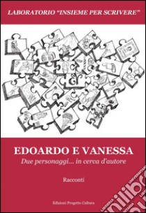 Edoardo e Vanessa. Due personaggi... in cerca d'autore libro di Lombardi A. E. (cur.)