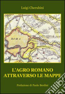 L'Agro Romano attraverso le mappe libro di Cherubini Luigi