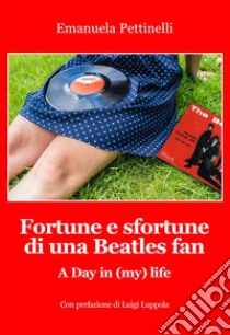 Fortune e sfortune di una Beatles fan. A Day in (my) life libro di Pettinelli Emanuela