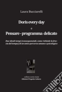 Doris every day e pensare-programma delicato. Due ideali tempi (consequenziali, come richiede la freccia del tempo) di un unico percorso umano e pscicologico libro di Bucciarelli Laura