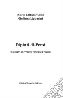 Dipinti di-Versi. Raccolta di pitture pensieri e poesie. Ediz. illustrata libro di D'Anna Maria Laura; Lipparini Giuliana