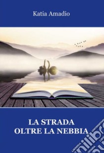 La strada oltre la nebbia libro di Amadio Katia