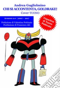 Chi si accontenta, Goldrake! Aforismi 2.0 2007-2017. Tuono libro di Guglielmino Andrea