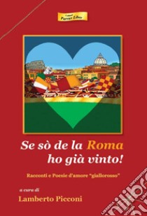 Se sò de la Roma ho già vinto! Racconti e poesie d'amore «giallorosso» libro di Picconi L. (cur.)