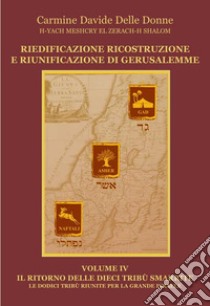 Riedificazione ricostruzione e riunificazione di Gerusalemme. Vol. 4: Il ritorno delle dieci tribù smarrite. Le dodici tribù riunite per la grande Israele libro di Delle Donne Carmine D.