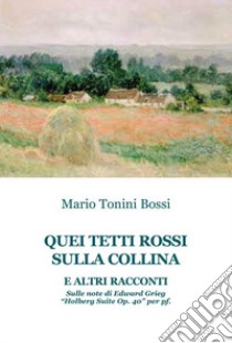 Quei tetti rossi sulla collina e altri racconti. Sulle note di Edward Grieg «Holberg suite op. 40» per pf libro di Tonini Bossi Mario