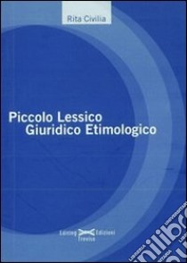 Piccolo lessico giuridico etimologico libro di Civilia Rita